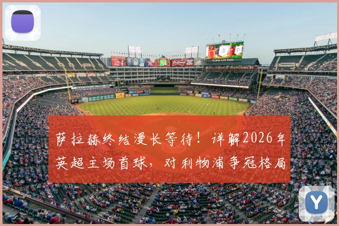 萨拉赫终结漫长等待！详解2026年英超主场首球，对利物浦争冠格局影响几何