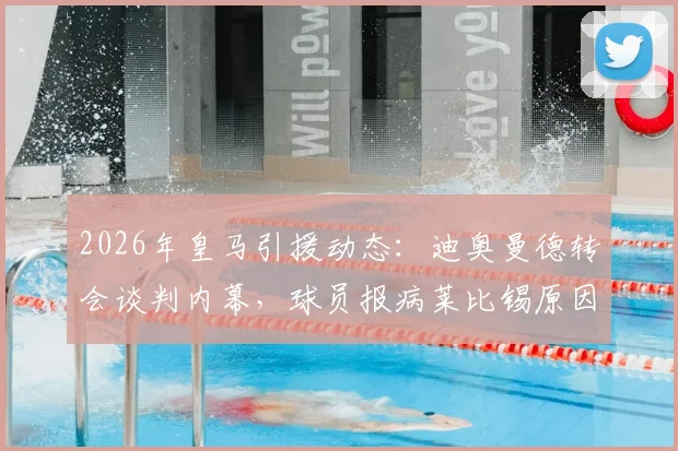 2026年皇马引援动态：迪奥曼德转会谈判内幕，球员报病莱比锡原因及皇马最终协议努力全解析