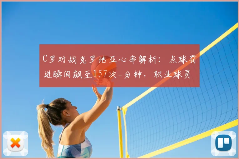 C罗对战克罗地亚心率解析:点球罚进瞬间飙至157次_分钟,职业球员极限状态如何?