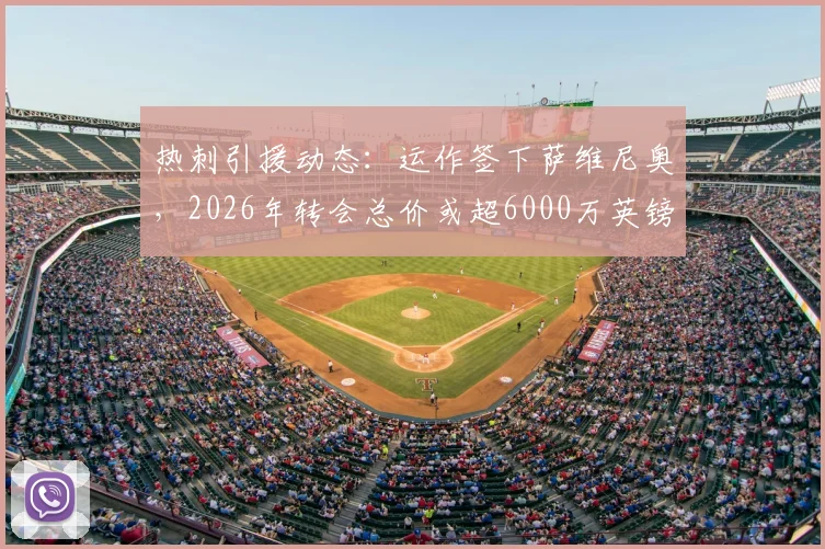 热刺引援动态：运作签下萨维尼奥，2026年转会总价或超6000万英镑，交易进展与球员分析一览