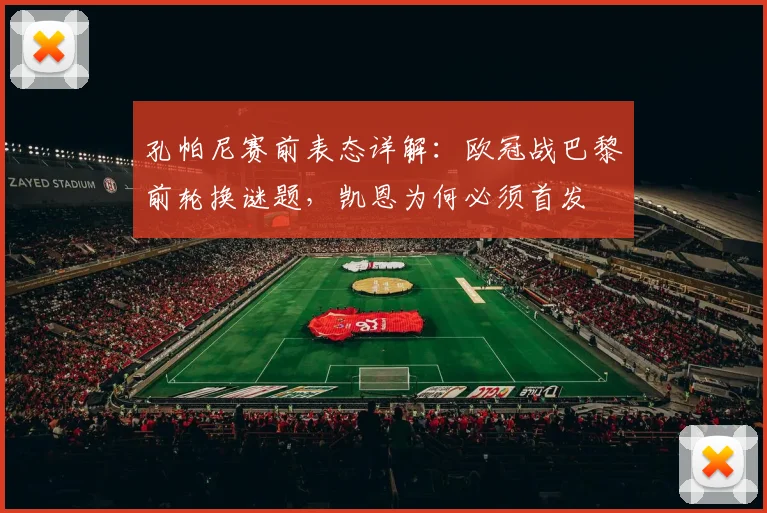 孔帕尼赛前表态详解：欧冠战巴黎前轮换谜题，凯恩为何必须首发