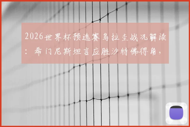 2026世界杯预选赛乌拉圭战况解读:希门尼斯坦言应胜沙特佛得角,剖析阵容战术与球迷期待