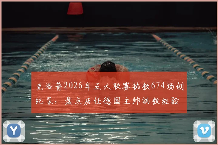 克洛普2026年五大联赛执教674场创纪录，盘点历任德国主帅执教经验，谁是真名帅？