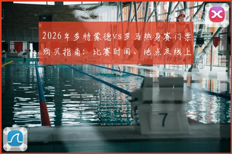 2026年多特蒙德vs罗马热身赛门票购买指南：比赛时间、地点及线上观看直播渠道详解
