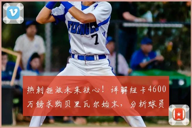 热刺拒放未来核心！详解纽卡4600万镑求购贝里瓦尔始末，分析球员2026赛季前景与潜在下家