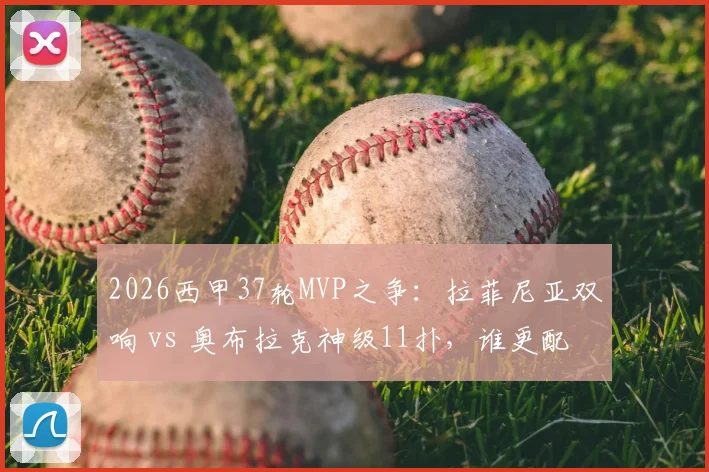 2026西甲37轮MVP之争：拉菲尼亚双响 vs 奥布拉克神级11扑，谁更配得上最佳？