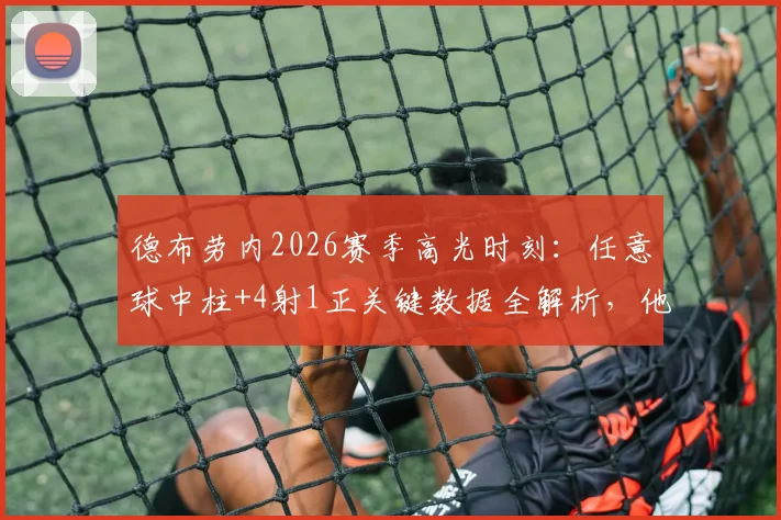 德布劳内2026赛季高光时刻：任意球中柱+4射1正关键数据全解析，他的场上影响力究竟多大？