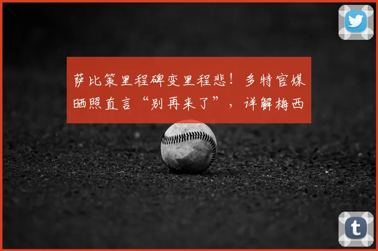 萨比策里程碑变里程悲!多特官媒晒照直言“别再来了”,详解梅西2026年如何将其打成背景板