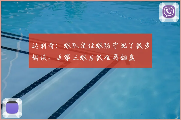 达利奇：球队定位球防守犯了很多错误，丢第三球后很难再翻盘