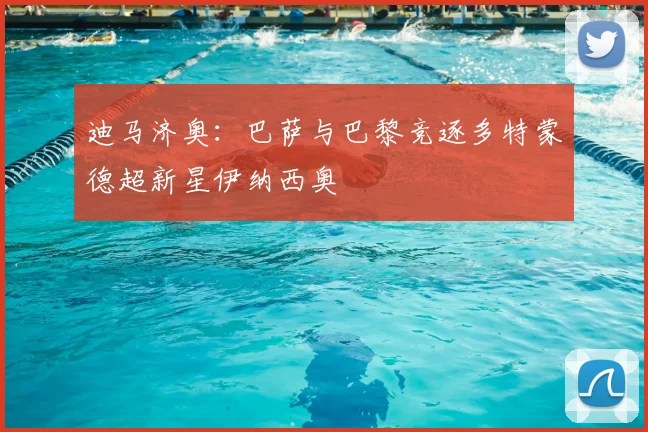 迪马济奥：巴萨与巴黎竞逐多特蒙德超新星伊纳西奥