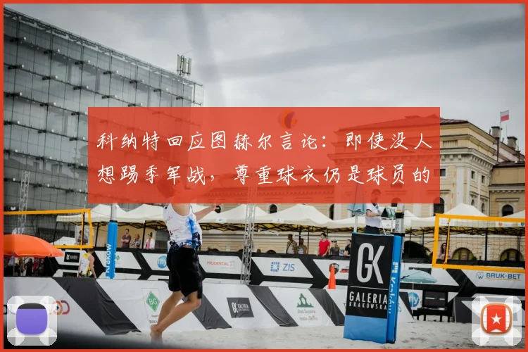 科纳特回应图赫尔言论：即使没人想踢季军战，尊重球衣仍是球员的底线与责任