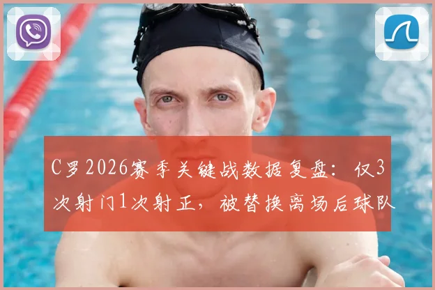 C罗2026赛季关键战数据复盘：仅3次射门1次射正，被替换离场后球队遭压哨绝平
