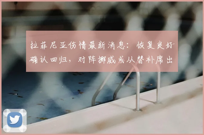拉菲尼亚伤情最新消息：恢复良好确认回归，对阵挪威或从替补席出战引关注