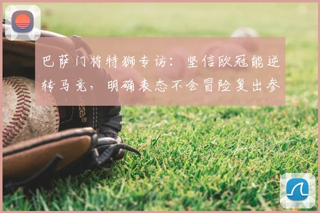 巴萨门将特狮专访：坚信欧冠能逆转马竞，明确表态不会冒险复出参加2026世界杯