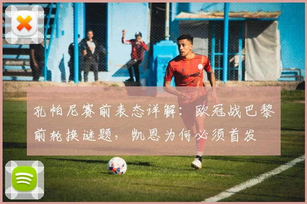 孔帕尼赛前表态详解：欧冠战巴黎前轮换谜题，凯恩为何必须首发